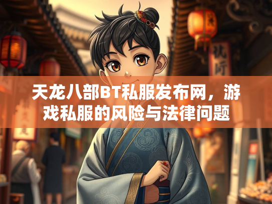 天龙八部BT私服发布网，游戏私服的风险与法律问题  第2张