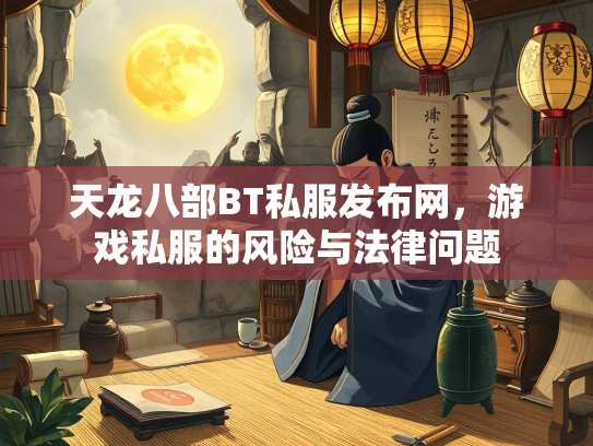 天龙八部BT私服发布网，游戏私服的风险与法律问题  第3张