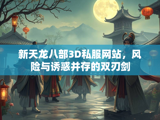 新天龙八部3D私服网站，风险与诱惑并存的双刃剑  第2张