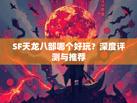 SF天龙八部哪个好玩？深度评测与推荐  第1张