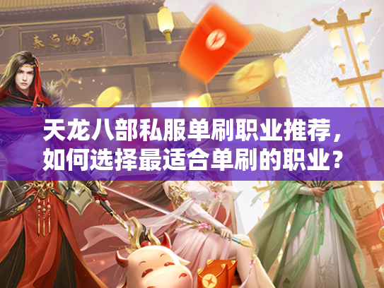 天龙八部私服单刷职业推荐，如何选择最适合单刷的职业？  第1张