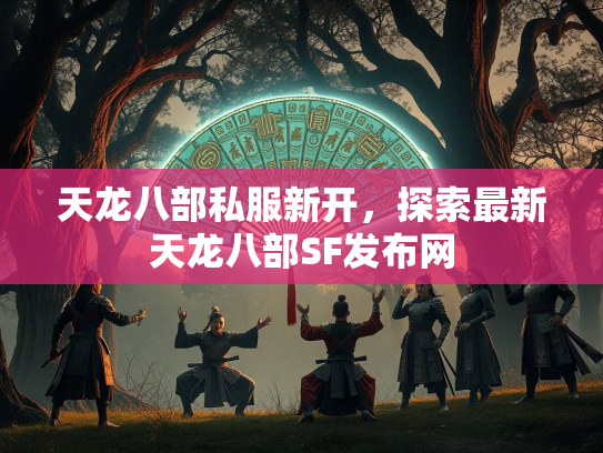 天龙八部私服新开，探索最新天龙八部SF发布网  第2张