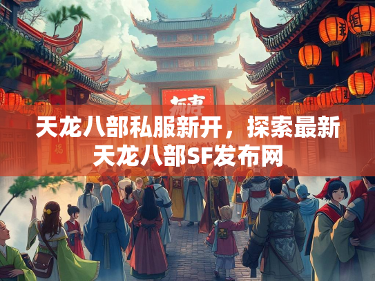 天龙八部私服新开，探索最新天龙八部SF发布网