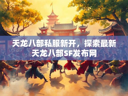 天龙八部私服新开，探索最新天龙八部SF发布网  第1张