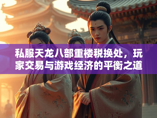 私服天龙八部重楼税换处，玩家交易与游戏经济的平衡之道  第1张