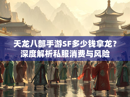天龙八部手游SF多少钱拿龙？深度解析私服消费与风险  第1张