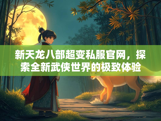 新天龙八部超变私服官网，探索全新武侠世界的极致体验  第2张