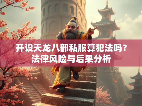 开设天龙八部私服算犯法吗？法律风险与后果分析  第2张