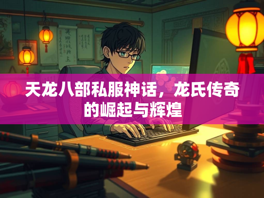 天龙八部私服神话，龙氏传奇的崛起与辉煌
