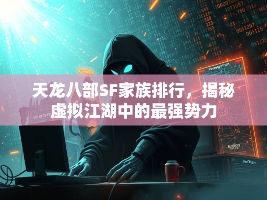 天龙八部SF家族排行，揭秘虚拟江湖中的最强势力