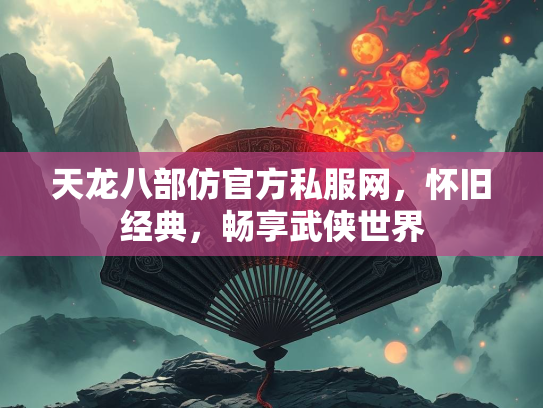 天龙八部仿官方私服网，怀旧经典，畅享武侠世界