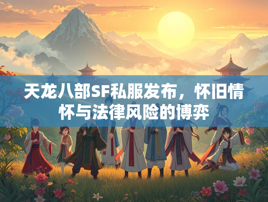 天龙八部SF私服发布，怀旧情怀与法律风险的博弈