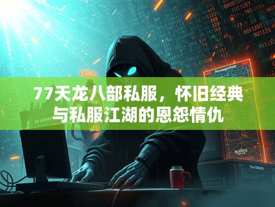 77天龙八部私服，怀旧经典与私服江湖的恩怨情仇