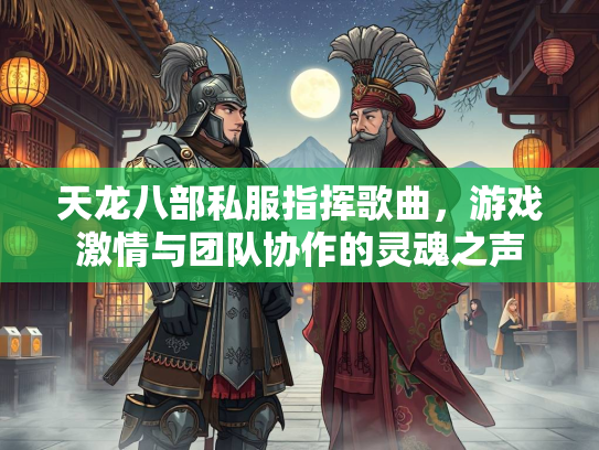 天龙八部私服指挥歌曲，游戏激情与团队协作的灵魂之声