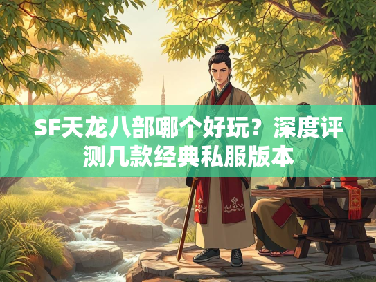 SF天龙八部哪个好玩？深度评测几款经典私服版本
