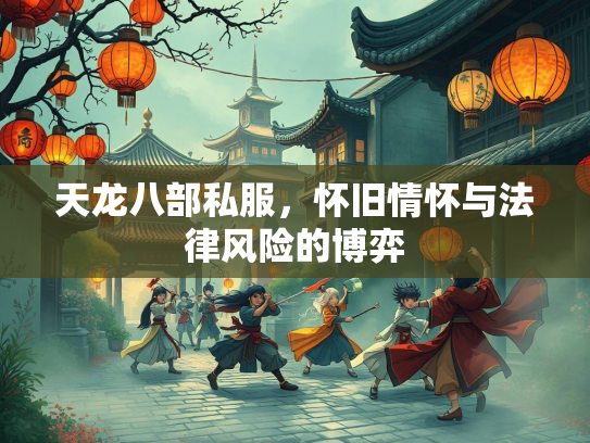 天龙八部私服，怀旧情怀与法律风险的博弈