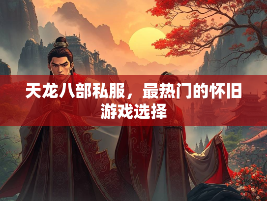 天龙八部私服，最热门的怀旧游戏选择