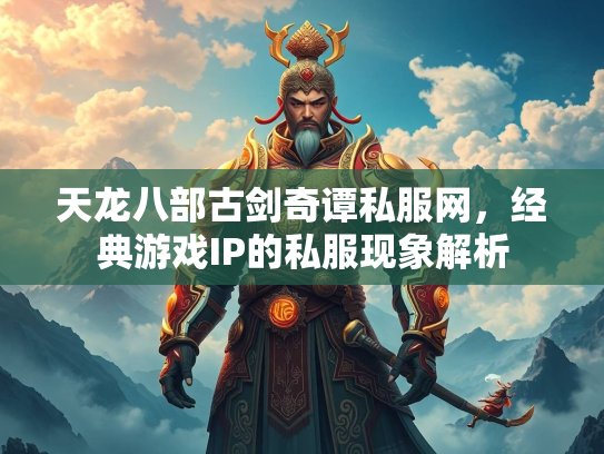 天龙八部古剑奇谭私服网，经典游戏IP的私服现象解析