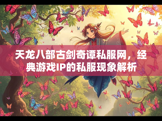 天龙八部古剑奇谭私服网，经典游戏IP的私服现象解析