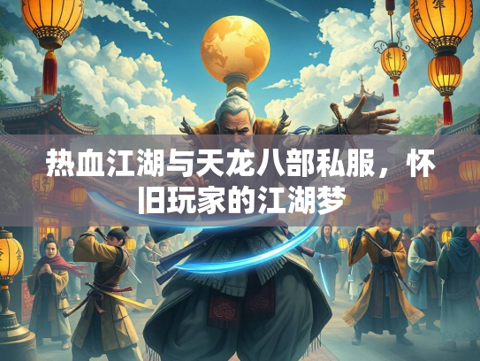 热血江湖与天龙八部私服，怀旧玩家的江湖梦  第1张