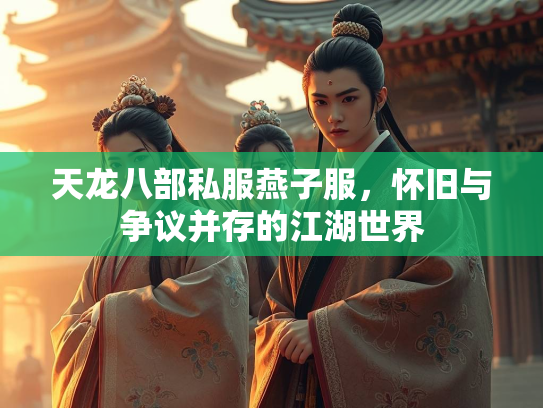 天龙八部私服燕子服，怀旧与争议并存的江湖世界  第2张