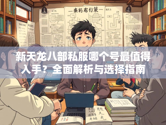 新天龙八部私服哪个号最值得入手？全面解析与选择指南  第1张