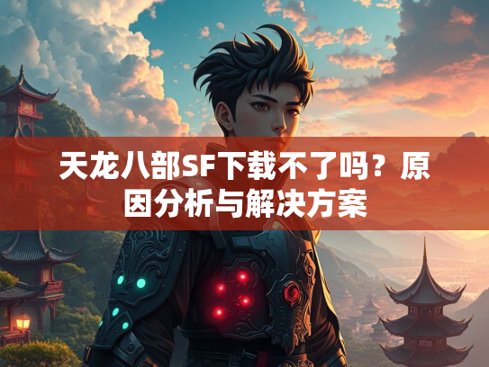 天龙八部SF下载不了吗？原因分析与解决方案  第2张