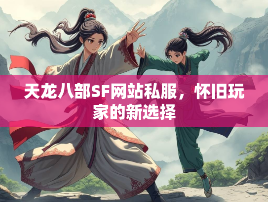 天龙八部SF网站私服，怀旧玩家的新选择  第1张