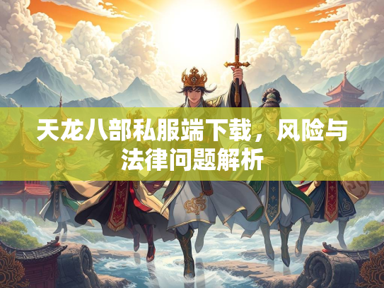 天龙八部私服端下载，风险与法律问题解析  第1张