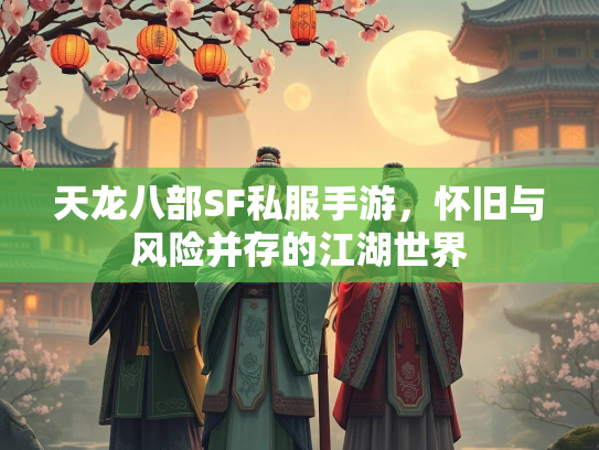 天龙八部SF私服手游，怀旧与风险并存的江湖世界  第1张