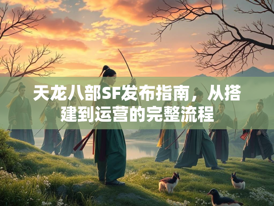 天龙八部SF发布指南，从搭建到运营的完整流程  第2张