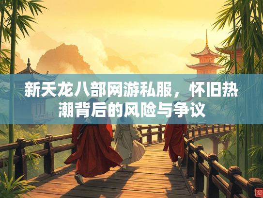 新天龙八部网游私服，怀旧热潮背后的风险与争议  第3张