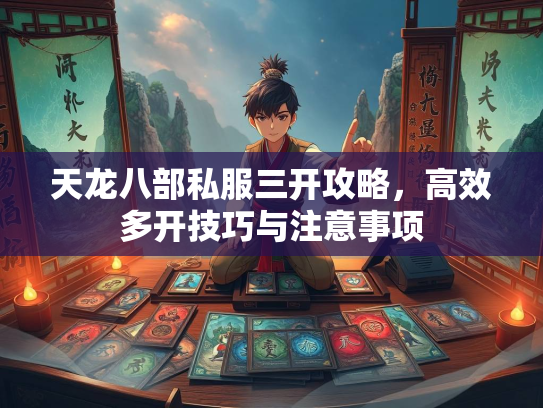 天龙八部私服三开攻略，高效多开技巧与注意事项  第2张