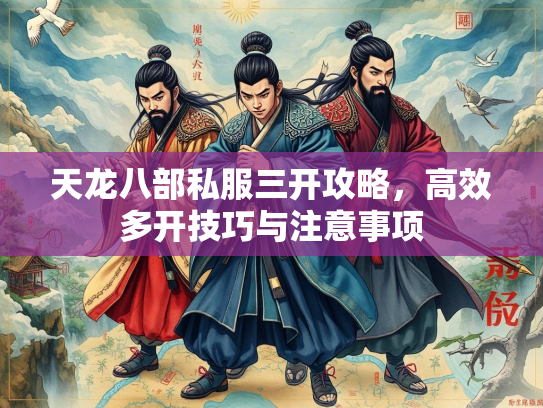 天龙八部私服三开攻略，高效多开技巧与注意事项  第1张