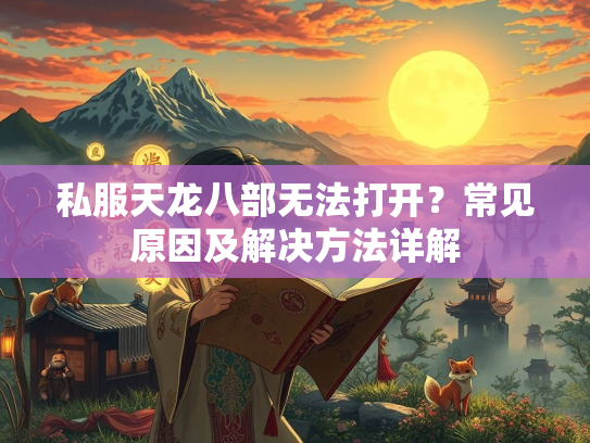 私服天龙八部无法打开？常见原因及解决方法详解  第3张