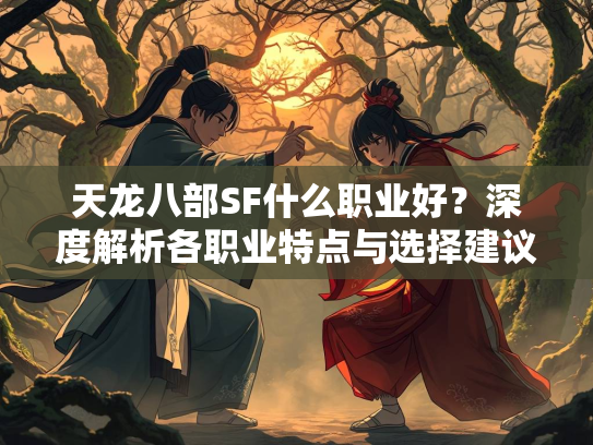 天龙八部SF什么职业好？深度解析各职业特点与选择建议  第3张