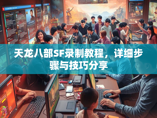 天龙八部SF录制教程，详细步骤与技巧分享  第1张