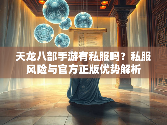 天龙八部手游有私服吗？私服风险与官方正版优势解析  第1张