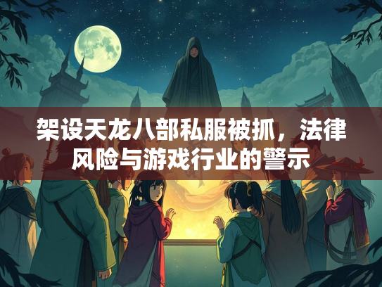 架设天龙八部私服被抓，法律风险与游戏行业的警示  第1张