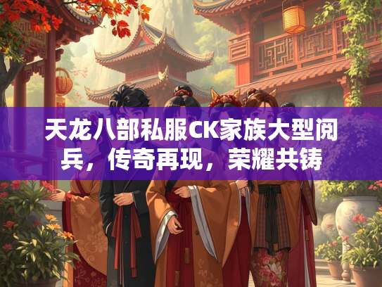 天龙八部私服CK家族大型阅兵，传奇再现，荣耀共铸  第2张