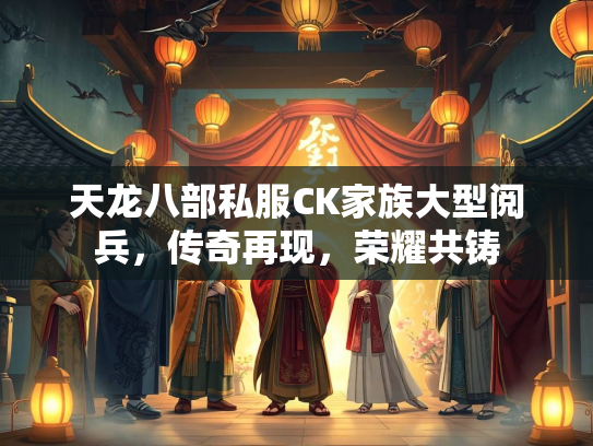 天龙八部私服CK家族大型阅兵，传奇再现，荣耀共铸  第1张