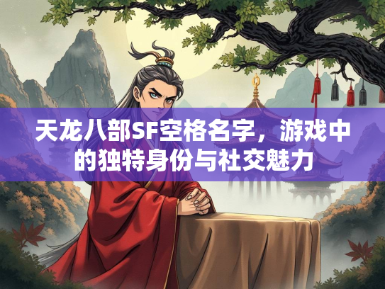 天龙八部SF空格名字，游戏中的独特身份与社交魅力  第1张
