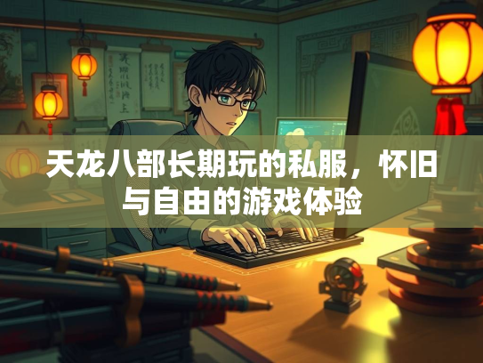 天龙八部长期玩的私服，怀旧与自由的游戏体验  第2张