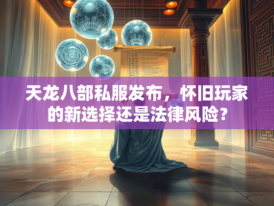 天龙八部私服发布，怀旧玩家的新选择还是法律风险？  第1张