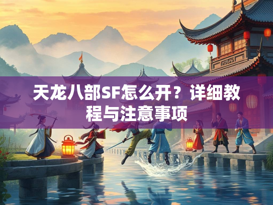 天龙八部SF怎么开？详细教程与注意事项  第2张