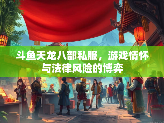 斗鱼天龙八部私服，游戏情怀与法律风险的博弈  第2张