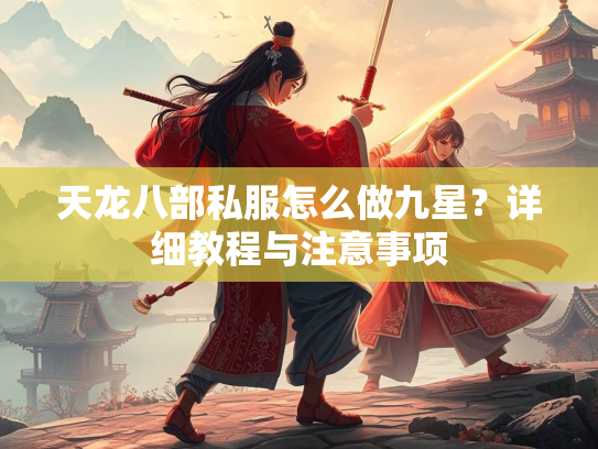 天龙八部私服怎么做九星？详细教程与注意事项  第3张