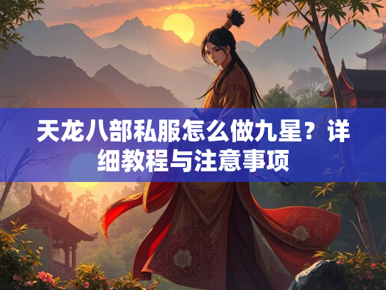 天龙八部私服怎么做九星？详细教程与注意事项  第1张