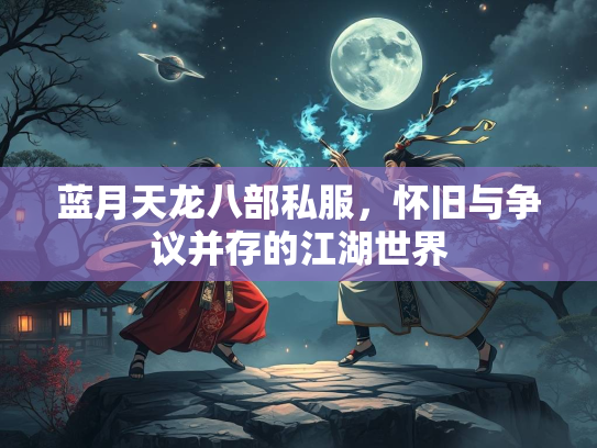 蓝月天龙八部私服，怀旧与争议并存的江湖世界  第1张