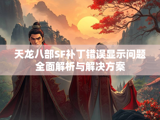天龙八部SF补丁错误显示问题全面解析与解决方案  第2张